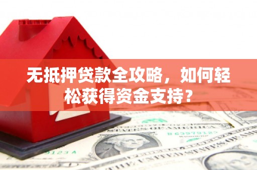 牙克石无抵押贷款全攻略，如何轻松获得资金支持？