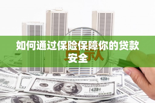 牙克石如何通过保险保障你的贷款安全