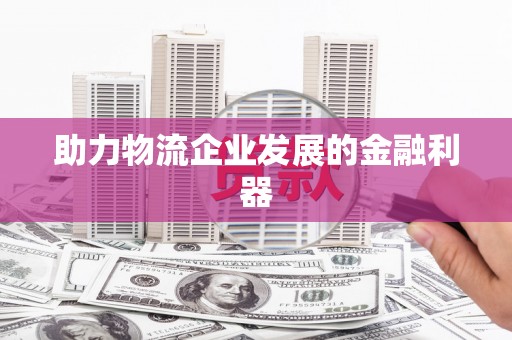 牙克石助力物流企业发展的金融利器