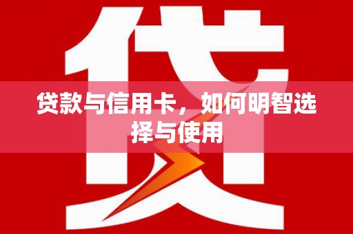 牙克石贷款与信用卡，如何明智选择与使用