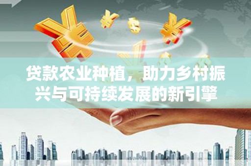 牙克石贷款农业种植，助力乡村振兴与可持续发展的新引擎