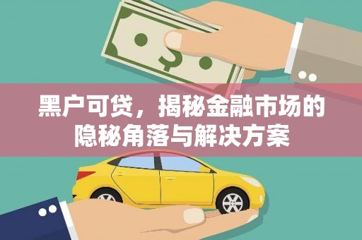 牙克石黑户可贷，揭秘金融市场的隐秘角落与解决方案
