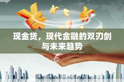 牙克石现金贷，现代金融的双刃剑与未来趋势