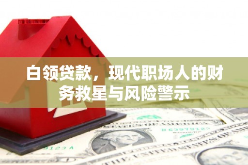 牙克石白领贷款，现代职场人的财务救星与风险警示