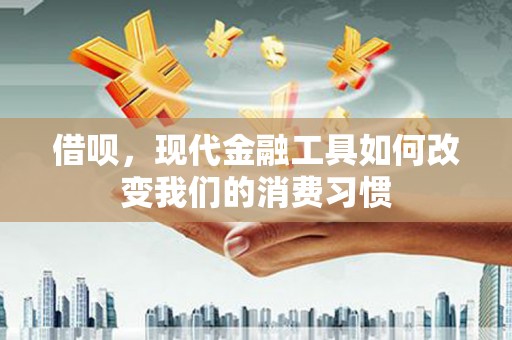 牙克石借呗，现代金融工具如何改变我们的消费习惯