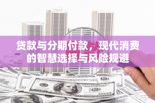 牙克石贷款与分期付款，现代消费的智慧选择与风险规避
