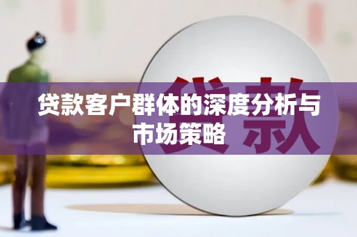 牙克石贷款客户群体的深度分析与市场策略