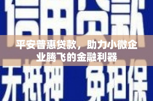牙克石平安普惠贷款，助力小微企业腾飞的金融利器