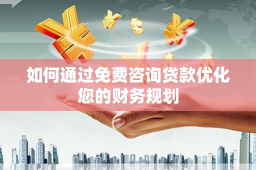 牙克石如何通过免费咨询贷款优化您的财务规划