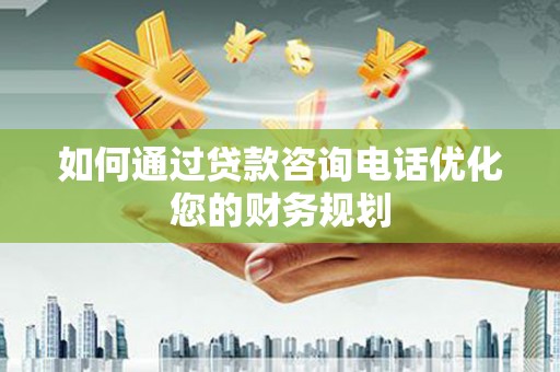 牙克石如何通过贷款咨询电话优化您的财务规划