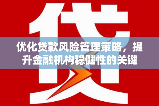 牙克石优化贷款风险管理策略，提升金融机构稳健性的关键