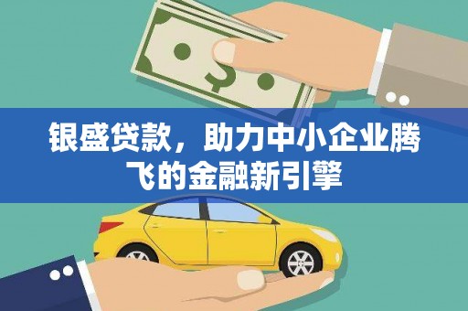 牙克石银盛贷款，助力中小企业腾飞的金融新引擎