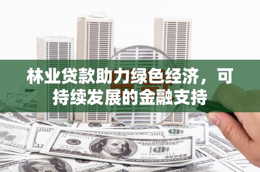 牙克石林业贷款助力绿色经济，可持续发展的金融支持