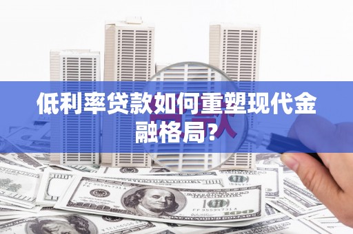 牙克石低利率贷款如何重塑现代金融格局？