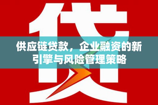 牙克石供应链贷款，企业融资的新引擎与风险管理策略
