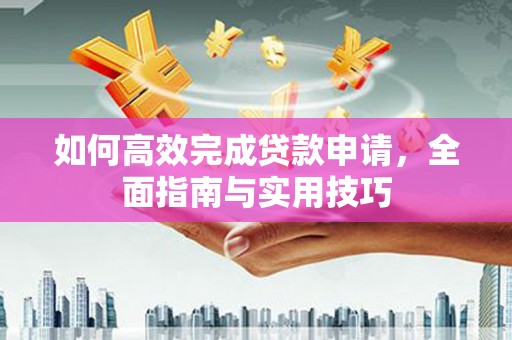牙克石如何高效完成贷款申请，全面指南与实用技巧