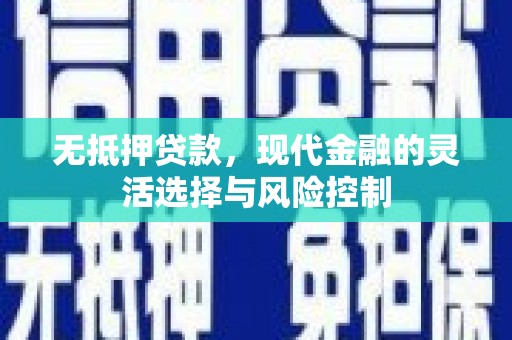 牙克石无抵押贷款，现代金融的灵活选择与风险控制