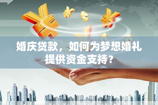 牙克石婚庆贷款，如何为梦想婚礼提供资金支持？