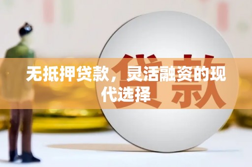 牙克石无抵押贷款，灵活融资的现代选择