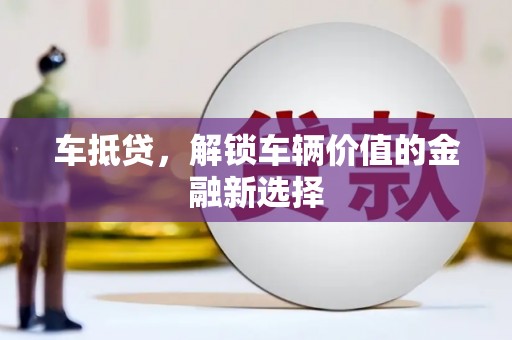 牙克石车抵贷，解锁车辆价值的金融新选择