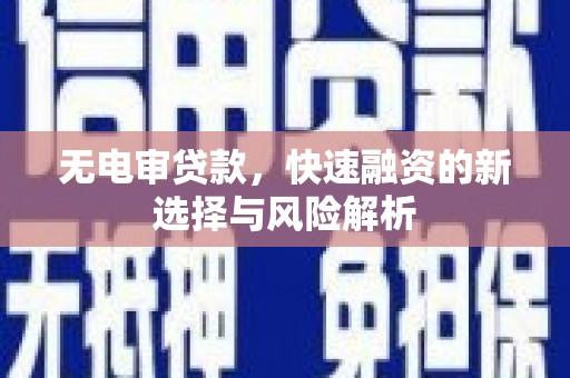 牙克石无电审贷款，快速融资的新选择与风险解析