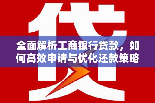 牙克石全面解析工商银行贷款，如何高效申请与优化还款策略