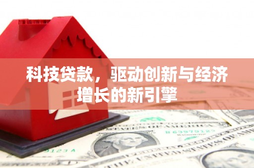 牙克石科技贷款，驱动创新与经济增长的新引擎