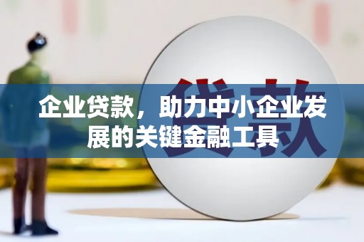 牙克石企业贷款，助力中小企业发展的关键金融工具