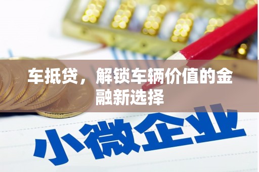 牙克石车抵贷，解锁车辆价值的金融新选择