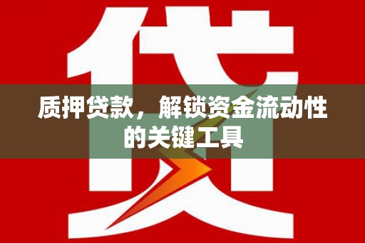 牙克石质押贷款，解锁资金流动性的关键工具