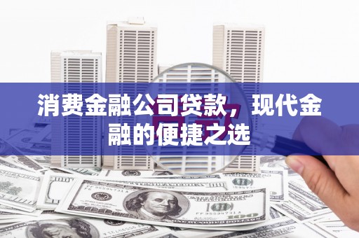 牙克石消费金融公司贷款，现代金融的便捷之选