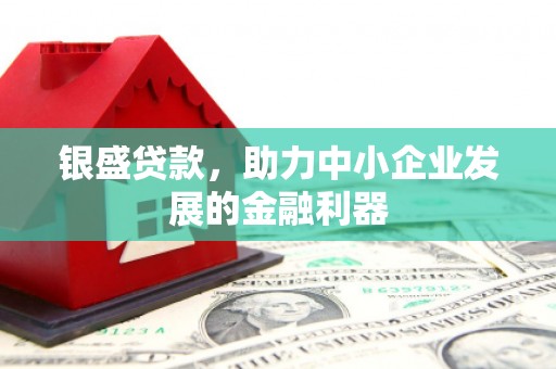 牙克石银盛贷款，助力中小企业发展的金融利器