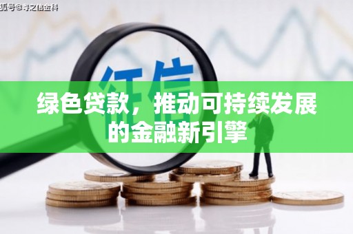 牙克石绿色贷款，推动可持续发展的金融新引擎