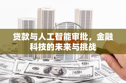 牙克石贷款与人工智能审批，金融科技的未来与挑战