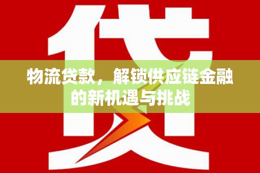 牙克石物流贷款，解锁供应链金融的新机遇与挑战
