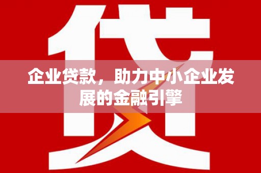 牙克石企业贷款，助力中小企业发展的金融引擎