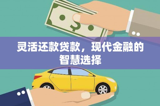 牙克石灵活还款贷款，现代金融的智慧选择