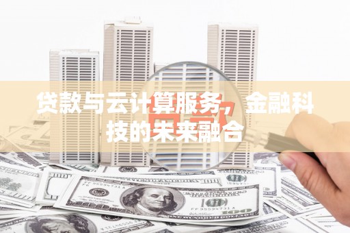 牙克石贷款与云计算服务，金融科技的未来融合