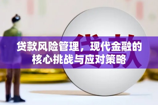 牙克石贷款风险管理，现代金融的核心挑战与应对策略