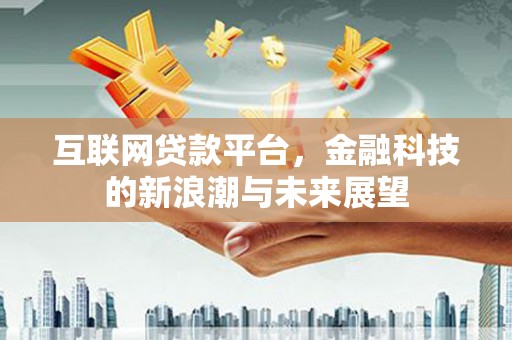 牙克石互联网贷款平台，金融科技的新浪潮与未来展望