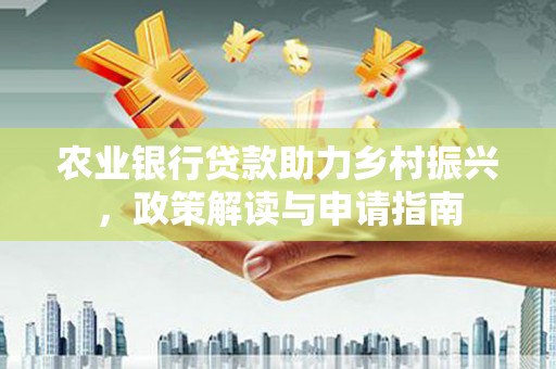 牙克石农业银行贷款助力乡村振兴，政策解读与申请指南