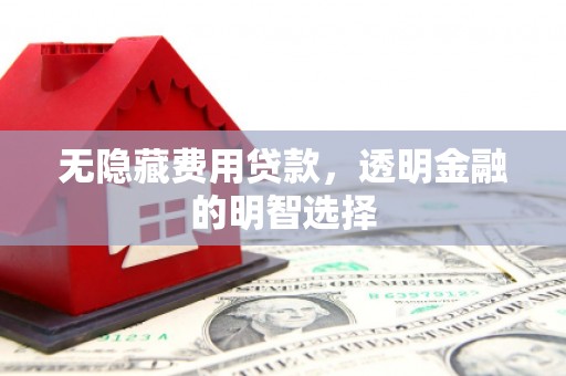 牙克石无隐藏费用贷款，透明金融的明智选择