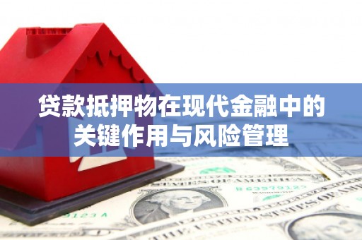 牙克石贷款抵押物在现代金融中的关键作用与风险管理