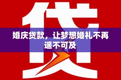 牙克石婚庆贷款，让梦想婚礼不再遥不可及