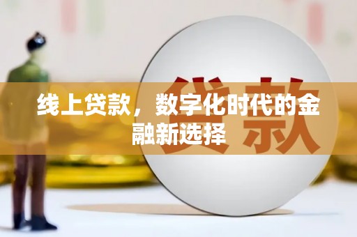 牙克石线上贷款，数字化时代的金融新选择