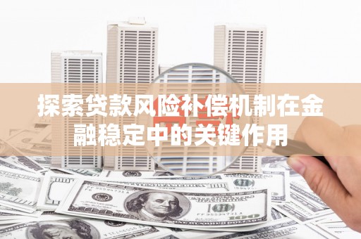 牙克石探索贷款风险补偿机制在金融稳定中的关键作用