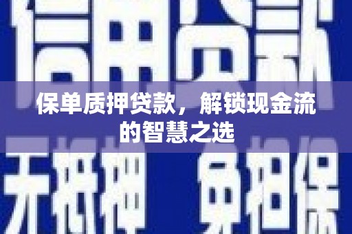 牙克石保单质押贷款，解锁现金流的智慧之选