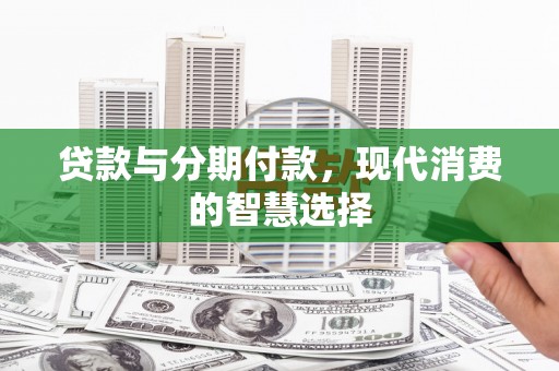 牙克石贷款与分期付款，现代消费的智慧选择