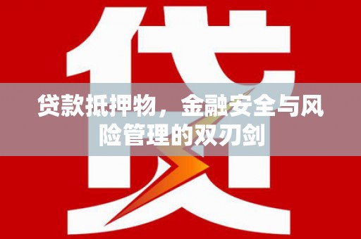 牙克石贷款抵押物，金融安全与风险管理的双刃剑