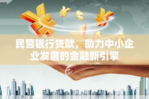 牙克石民营银行贷款，助力中小企业发展的金融新引擎